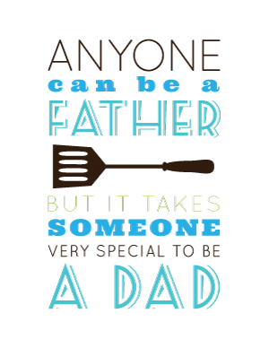 Anyone can be a father but it takes someone very special to be a dad.
